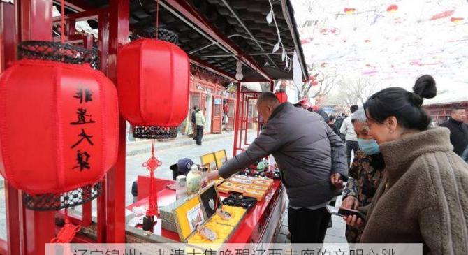 辽宁锦州：非遗大集唤醒辽西走廊的文明心跳